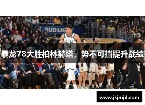 暴龙78大胜柏林赫塔，势不可挡提升战绩
