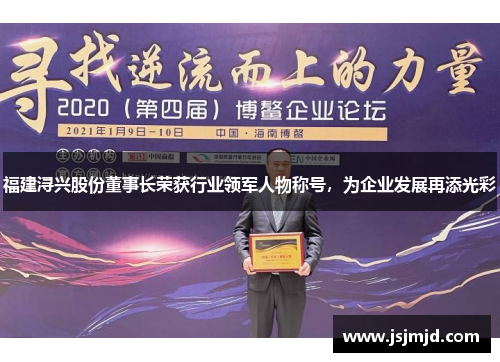 福建浔兴股份董事长荣获行业领军人物称号，为企业发展再添光彩